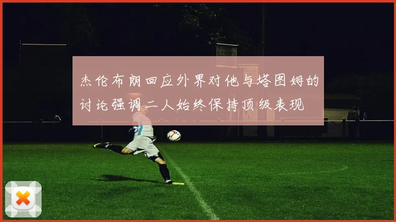杰伦布朗回应外界对他与塔图姆的讨论强调二人始终保持顶级表现