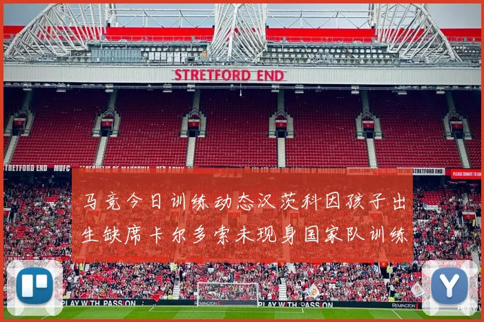 马竞今日训练动态汉茨科因孩子出生缺席卡尔多索未现身国家队训练