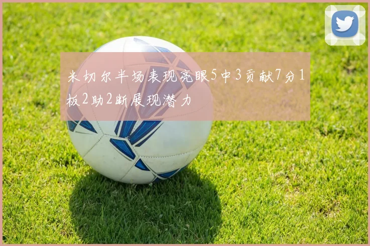 米切尔半场表现亮眼5中3贡献7分1板2助2断展现潜力