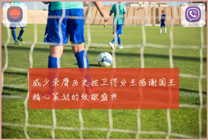 威少荣膺历史控卫得分王感谢国王精心策划的致敬盛典