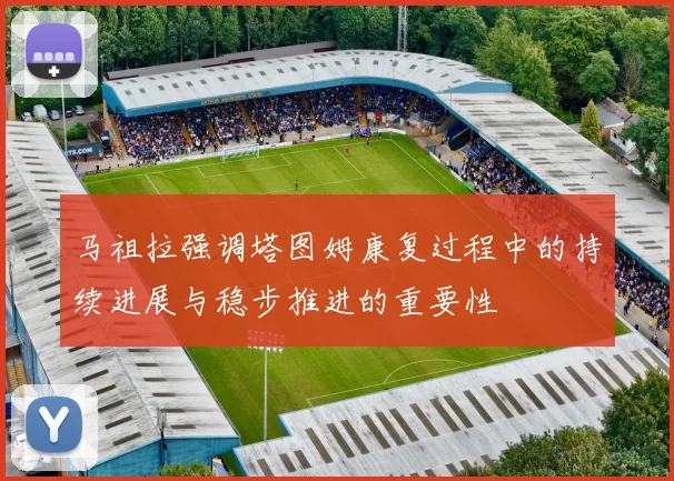 马祖拉强调塔图姆康复过程中的持续进展与稳步推进的重要性