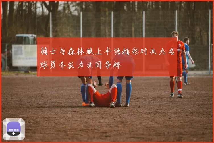 骑士与森林狼上半场精彩对决九名球员齐发力共同争辉