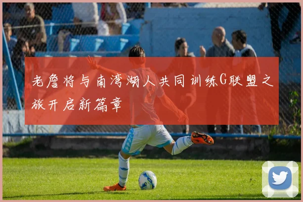 老詹将与南湾湖人共同训练G联盟之旅开启新篇章
