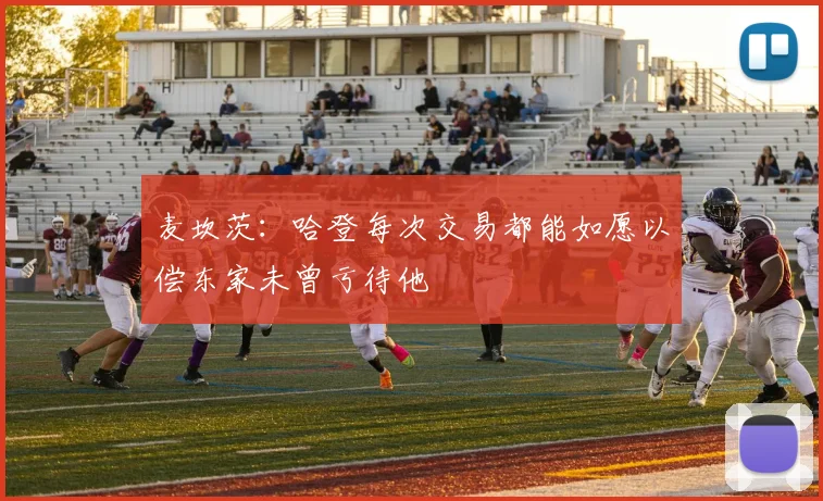 麦坎茨:哈登每次交易都能如愿以偿东家未曾亏待他