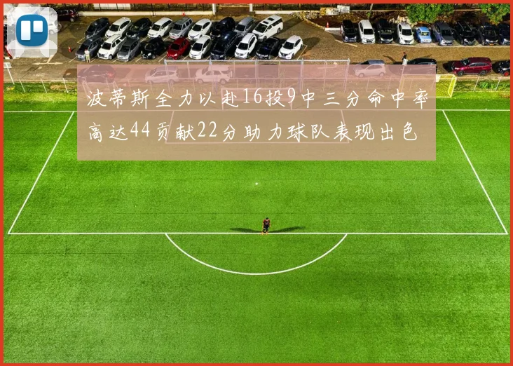 波蒂斯全力以赴16投9中三分命中率高达44贡献22分助力球队表现出色
