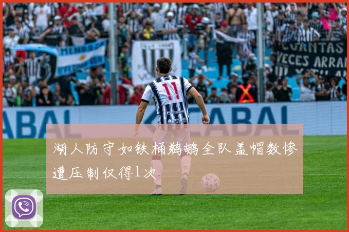 湖人防守如铁桶鹈鹕全队盖帽数惨遭压制仅得1次