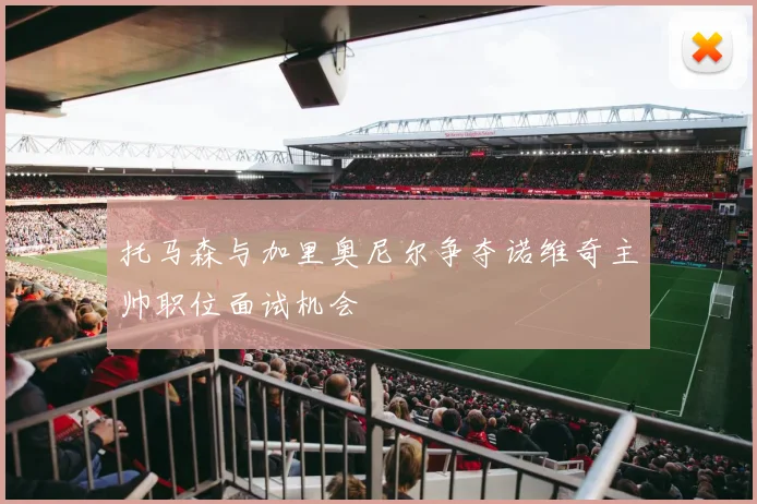 托马森与加里奥尼尔争夺诺维奇主帅职位面试机会