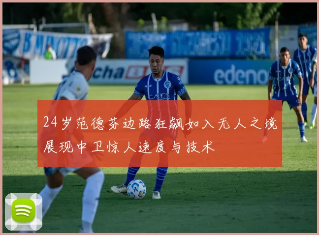 24岁范德芬边路狂飙如入无人之境展现中卫惊人速度与技术