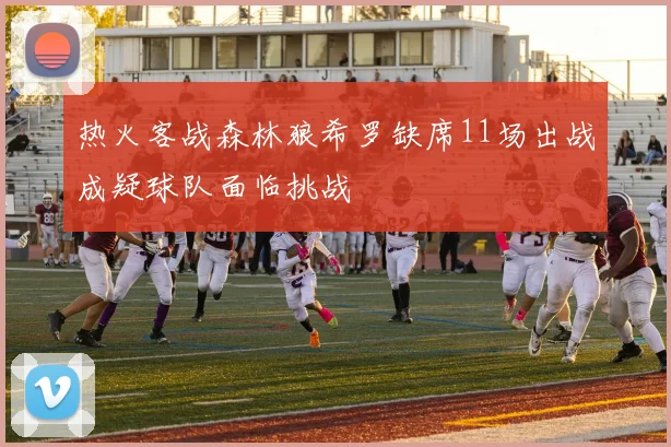 热火客战森林狼希罗缺席11场出战成疑球队面临挑战
