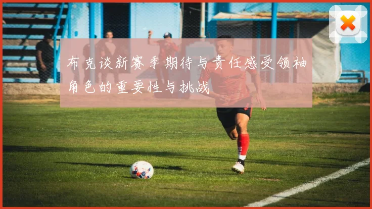 布克谈新赛季期待与责任感受领袖角色的重要性与挑战