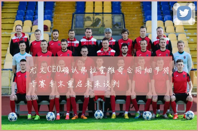 尤文CEO确认弗拉霍维奇合同细节将于赛季末重启未来谈判