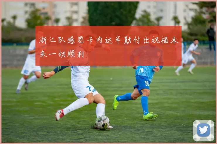 浙江队感恩卡内达辛勤付出祝福未来一切顺利
