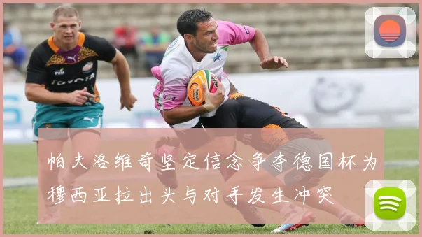 帕夫洛维奇坚定信念争夺德国杯为穆西亚拉出头与对手发生冲突