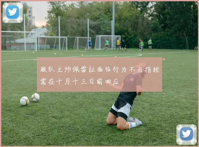 狼队主帅佩雷拉面临行为不当指控需在十月十三日前回应
