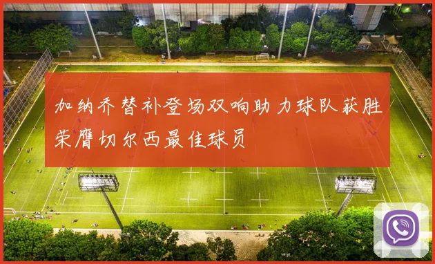 加纳乔替补登场双响助力球队获胜荣膺切尔西最佳球员