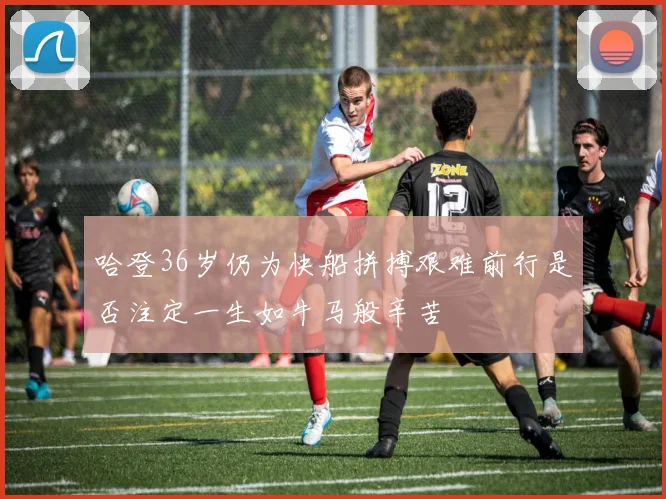 哈登36岁仍为快船拼搏艰难前行是否注定一生如牛马般辛苦