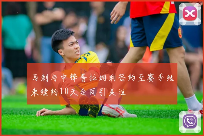 马刺与中锋普拉姆利签约至赛季结束续约10天合同引关注