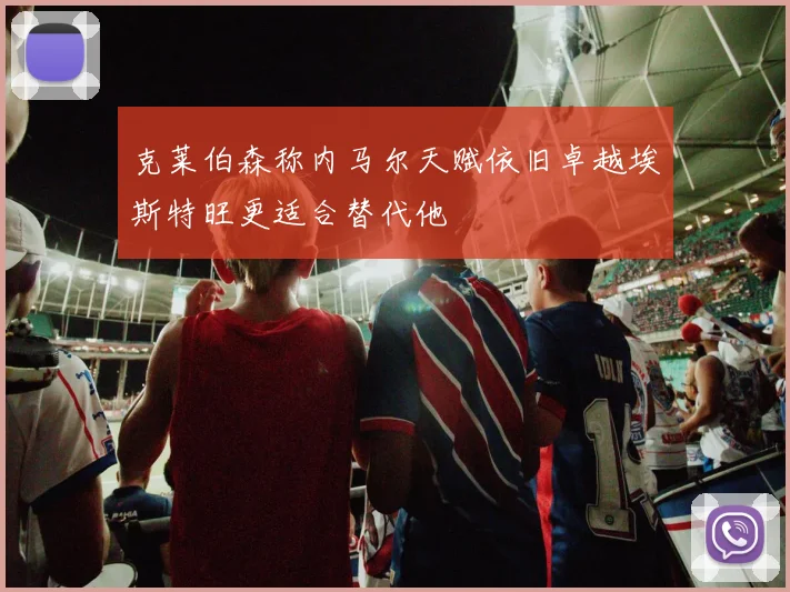 克莱伯森称内马尔天赋依旧卓越埃斯特旺更适合替代他