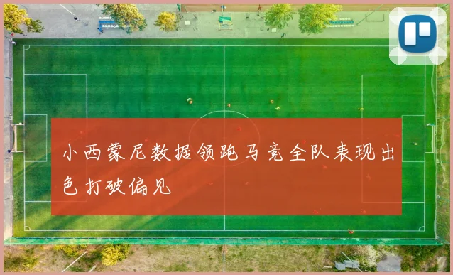 小西蒙尼数据领跑马竞全队表现出色打破偏见