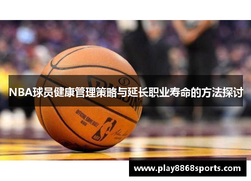 NBA球员健康管理策略与延长职业寿命的方法探讨