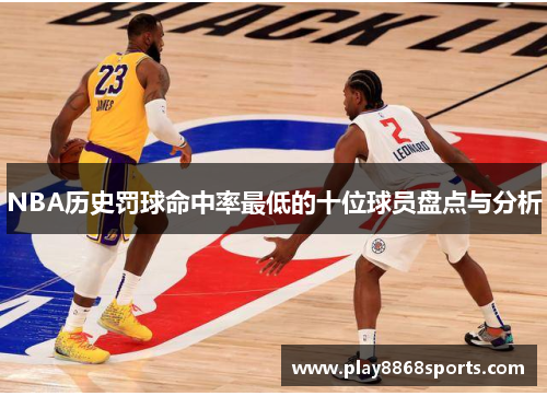 NBA历史罚球命中率最低的十位球员盘点与分析