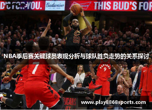 NBA季后赛关键球员表现分析与球队胜负走势的关系探讨