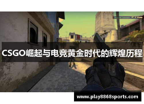 CSGO崛起与电竞黄金时代的辉煌历程