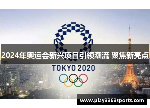 2024年奥运会新兴项目引领潮流 聚焦新亮点