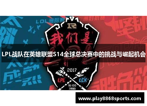 LPL战队在英雄联盟S14全球总决赛中的挑战与崛起机会