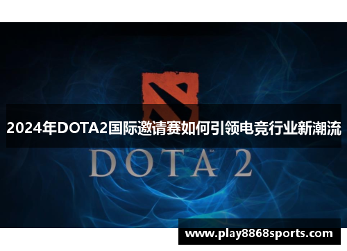 2024年DOTA2国际邀请赛如何引领电竞行业新潮流