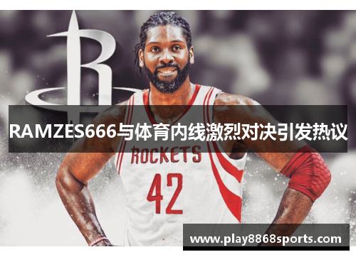RAMZES666与体育内线激烈对决引发热议