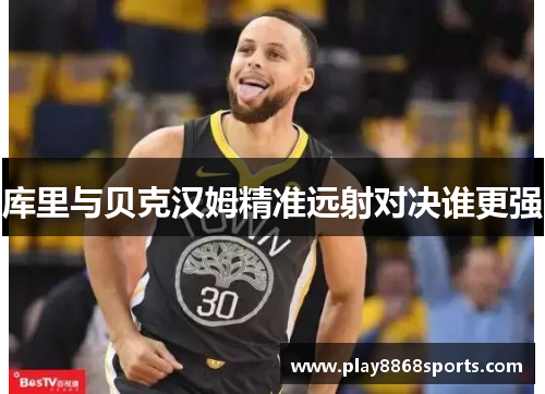 库里与贝克汉姆精准远射对决谁更强