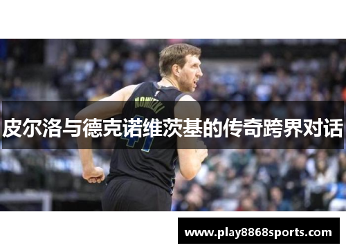 皮尔洛与德克诺维茨基的传奇跨界对话