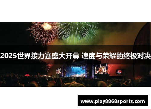 2025世界接力赛盛大开幕 速度与荣耀的终极对决