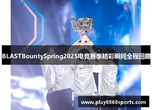 BLASTBountySpring2025电竞赛季精彩瞬间全程回顾