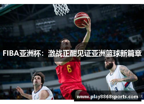 FIBA亚洲杯：激战正酣见证亚洲篮球新篇章