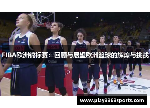 FIBA欧洲锦标赛：回顾与展望欧洲篮球的辉煌与挑战