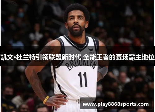 凯文·杜兰特引领联盟新时代 全能王者的赛场霸主地位