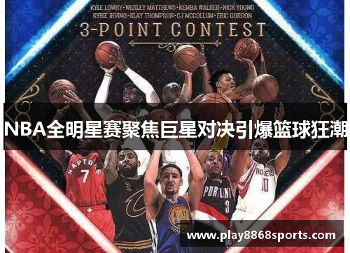 NBA全明星赛聚焦巨星对决引爆篮球狂潮