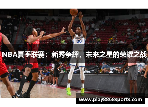 NBA夏季联赛：新秀争辉，未来之星的荣耀之战