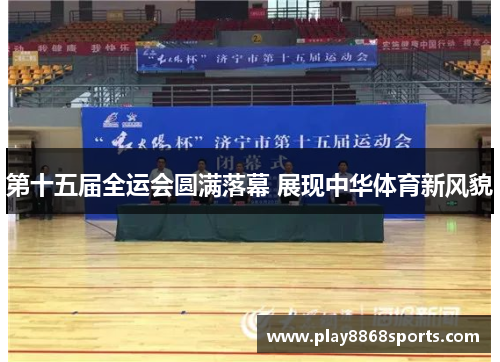 第十五届全运会圆满落幕 展现中华体育新风貌
