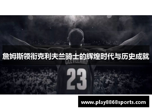 詹姆斯领衔克利夫兰骑士的辉煌时代与历史成就