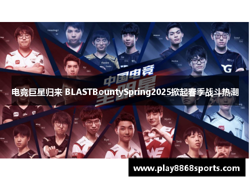 电竞巨星归来 BLASTBountySpring2025掀起春季战斗热潮