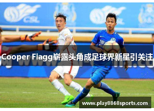 Cooper Flagg崭露头角成足球界新星引关注