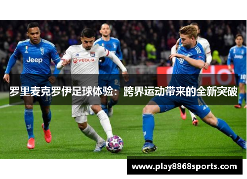 罗里麦克罗伊足球体验：跨界运动带来的全新突破