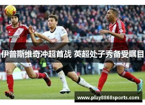 伊普斯维奇冲超首战 英超处子秀备受瞩目