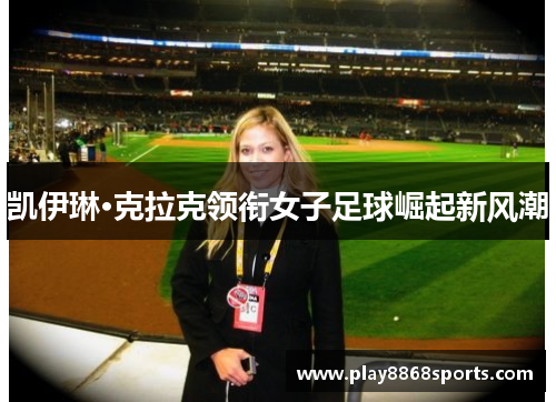 凯伊琳·克拉克领衔女子足球崛起新风潮