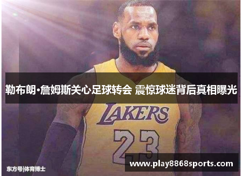 勒布朗·詹姆斯关心足球转会 震惊球迷背后真相曝光